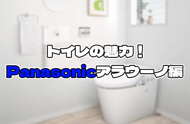 トイレの魅力！ Panasonicアラウーノ編