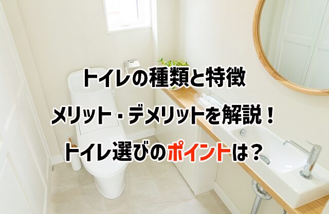 トイレの種類と特徴、メリット・デメリットを解説！ トイレ選びのポイントは？