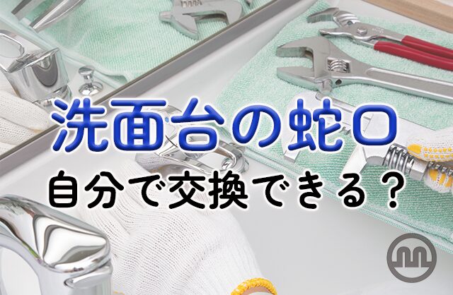 洗面台の蛇口は自分で交換できる？ 蛇口の種類や交換方法、注意点なども解説