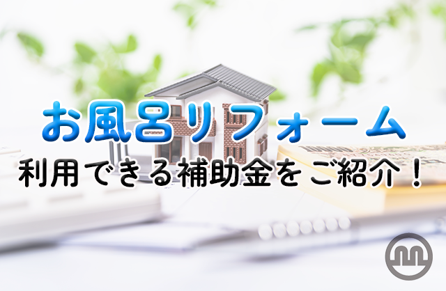 お風呂のリフォームに補助金は活用できる？ 内容や申請方法、東京・大阪の補助金も紹介