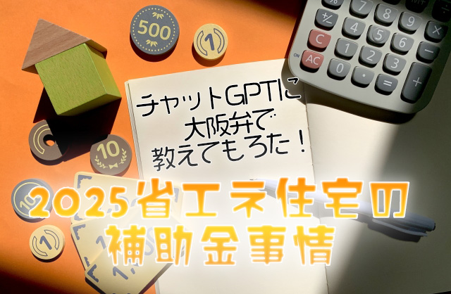 チャットGPTに大阪弁で教えてもろた！2025省エネ住宅の補助金事情