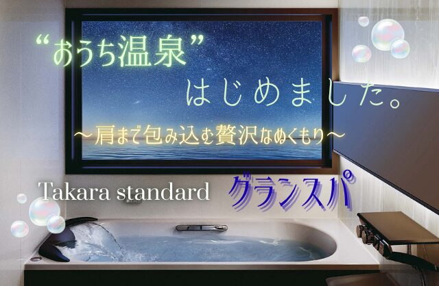 “おうち温泉”はじめました。― 肩まで包み込む、贅沢なぬくもり。Takara standard 〚グランスパ〛
