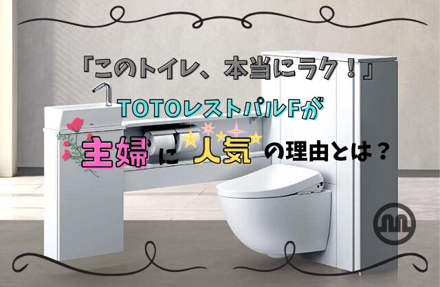 「このトイレ、本当にラク！」TOTOレストパルFが主婦に人気の理由とは？