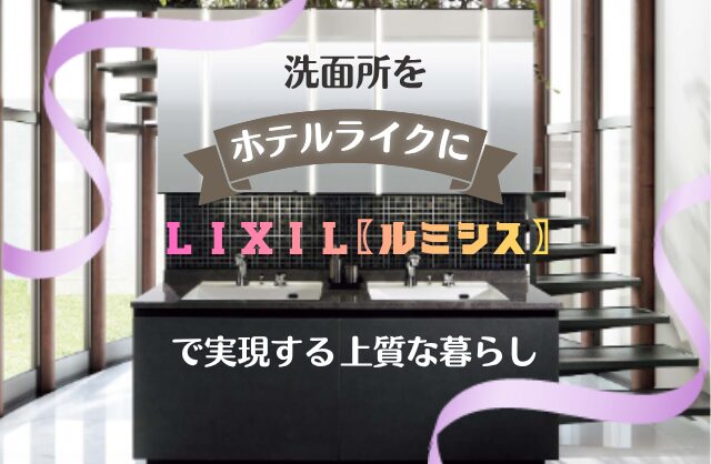 洗面所をホテルライクに！LIXILルミシスで実現する上質な暮らし