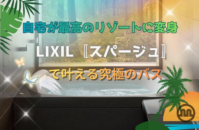 自宅が最高のリゾートに変身。LIXIL〚スパージュ〛で叶える究極のバス🫧