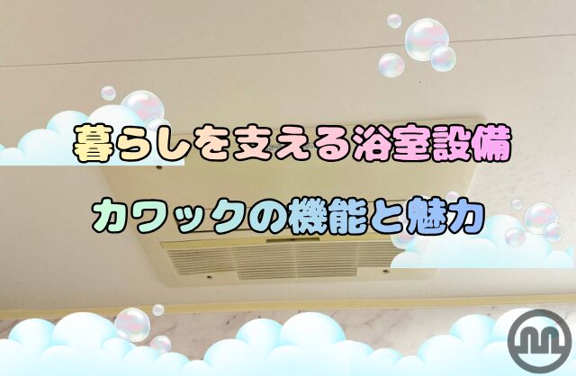 暮らしを支える浴室設備、カワックの機能と魅力