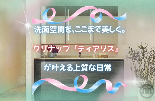 洗面空間を、ここまで美しく。クリナップ『ティアリス』が叶える上質な日常