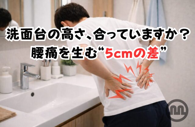 洗面台の高さ、合っていますか？腰痛を生む“5cmの差”
