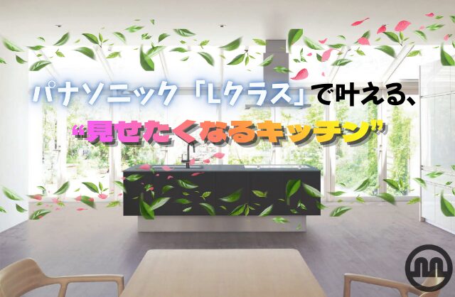 パナソニック「Lクラス」で叶える、“見せたくなるキッチン”