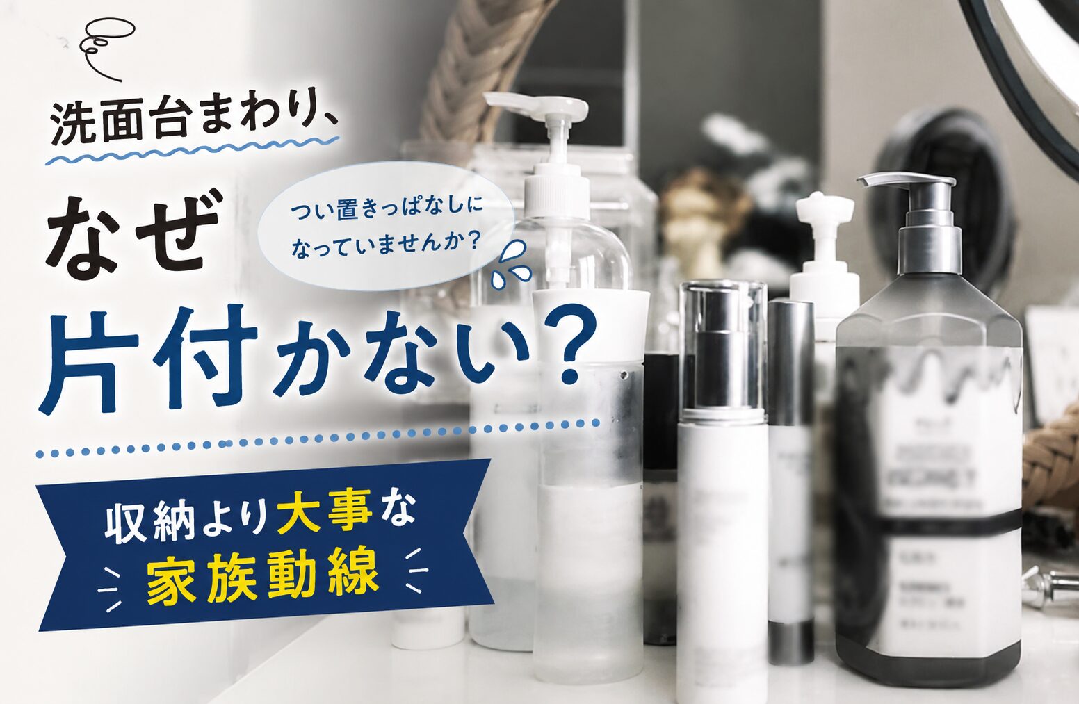 洗面所がすぐ散らかる原因は収納じゃない？家族動線から考える洗面台リフォーム